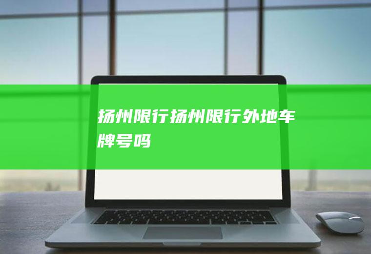 扬州限行扬州限行外地车牌号吗