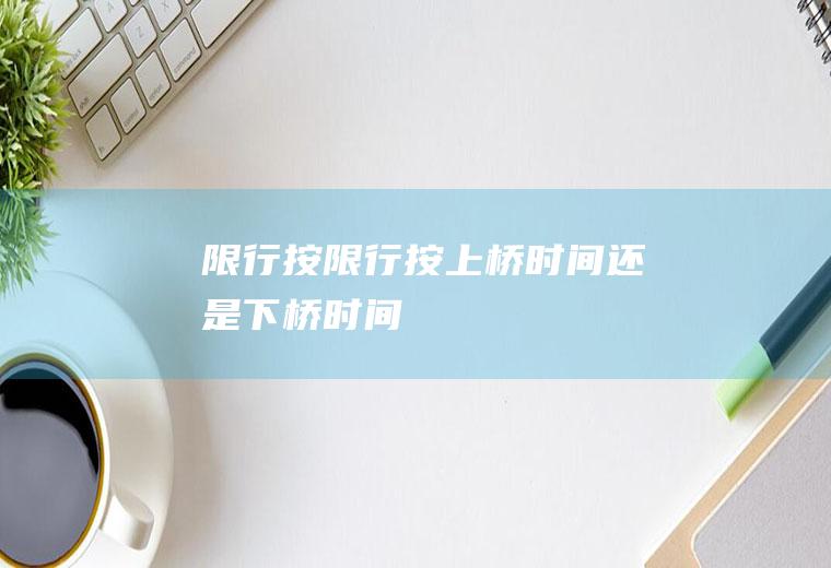 限行按限行按上桥时间还是下桥时间