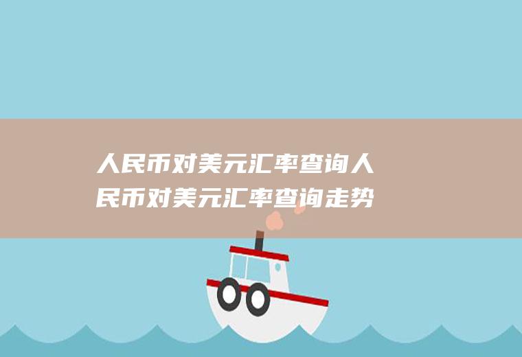 人民币对美元汇率查询人民币对美元汇率查询走势