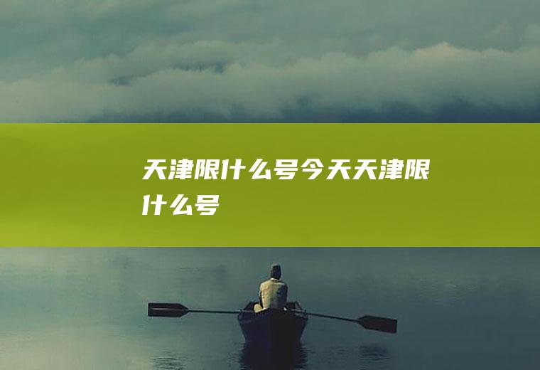 天津限什么号今天天津限什么号