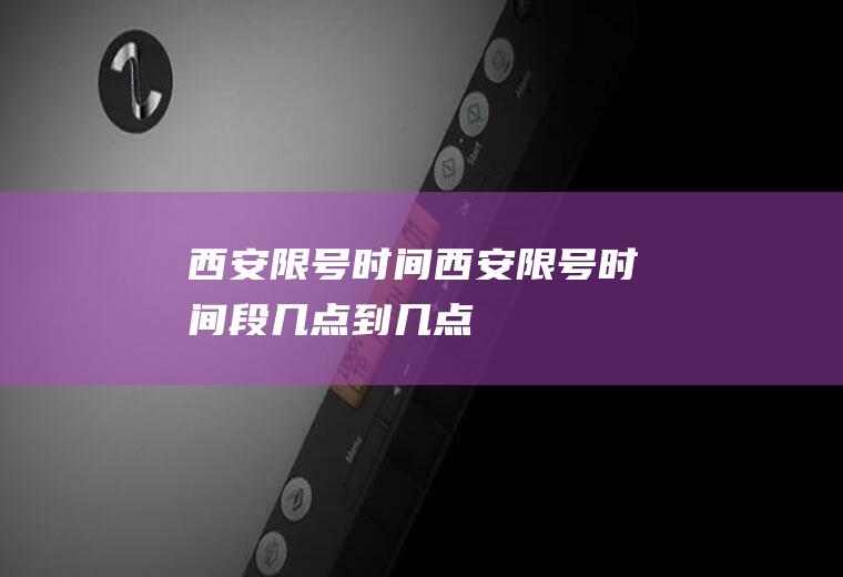 西安限号时间西安限号时间段几点到几点