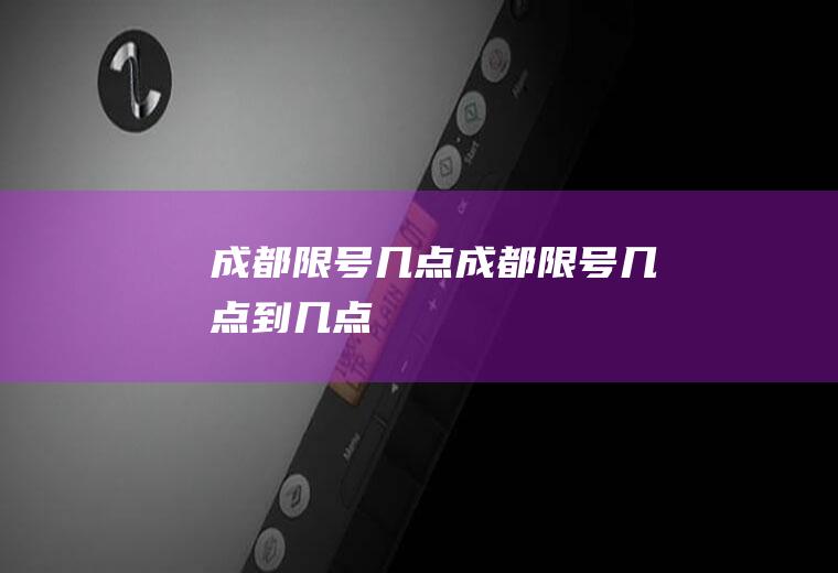 成都限号几点成都限号几点到几点