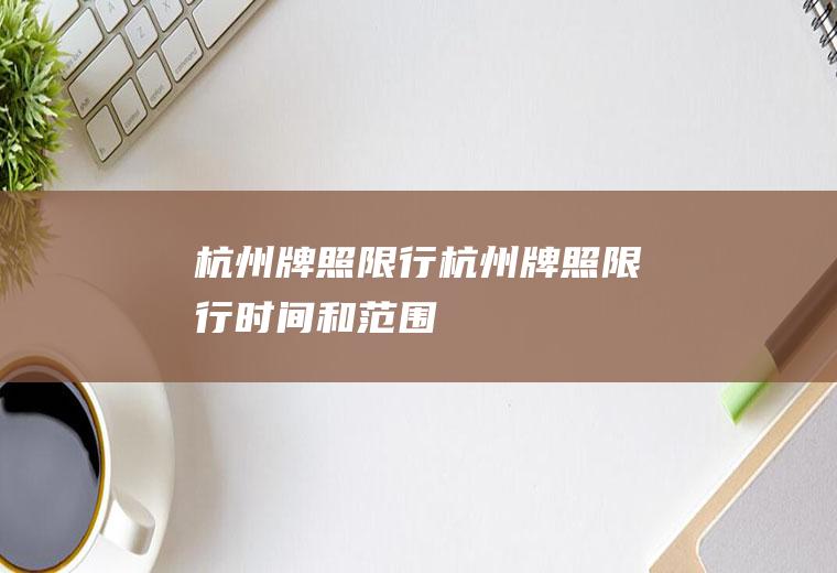 杭州牌照限行杭州牌照限行时间和范围