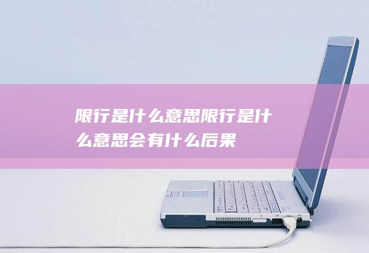 限行是什么意思限行是什么意思会有什么后果