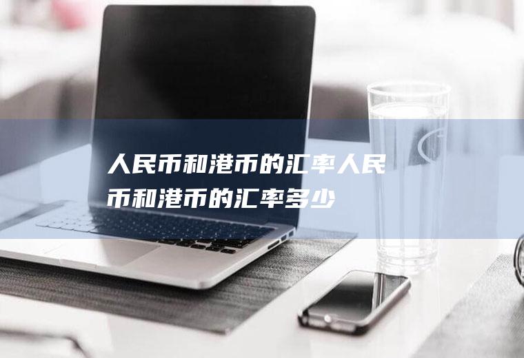 人民币和港币的汇率人民币和港币的汇率多少