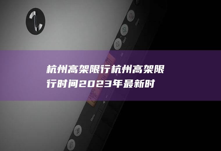 杭州高架限行杭州高架限行时间2023年最新时间