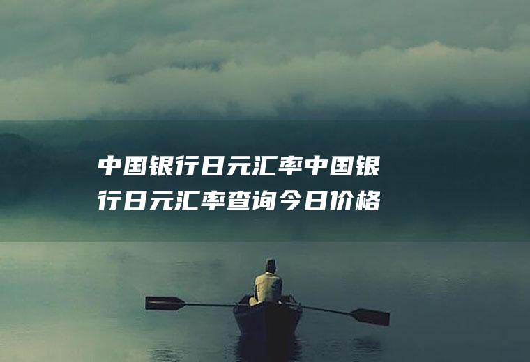 中国银行日元汇率中国银行日元汇率查询今日价格