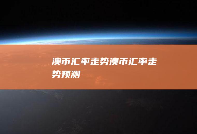 澳币汇率走势澳币汇率走势预测