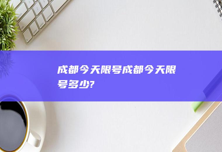 成都今天限号成都今天限号多少?