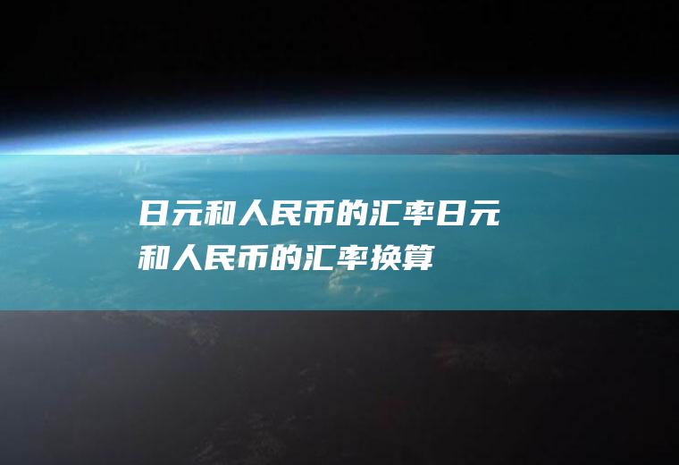 日元和人民币的汇率日元和人民币的汇率换算