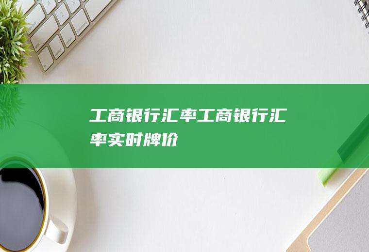 工商银行汇率工商银行汇率实时牌价