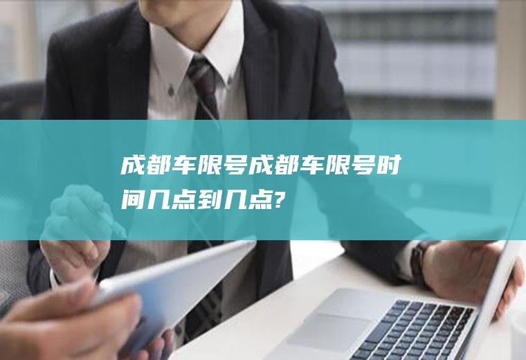 成都车限号成都车限号时间几点到几点?