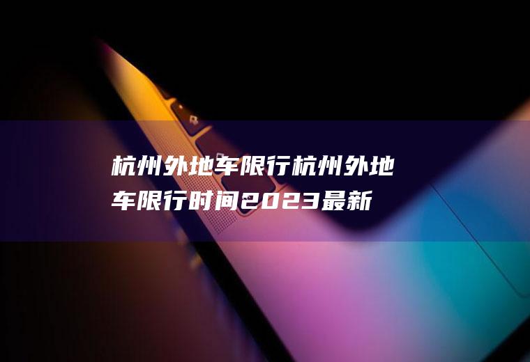 杭州外地车限行杭州外地车限行时间2023最新规定