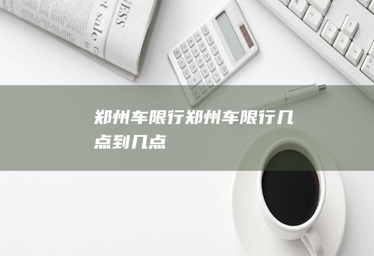 郑州车限行郑州车限行几点到几点
