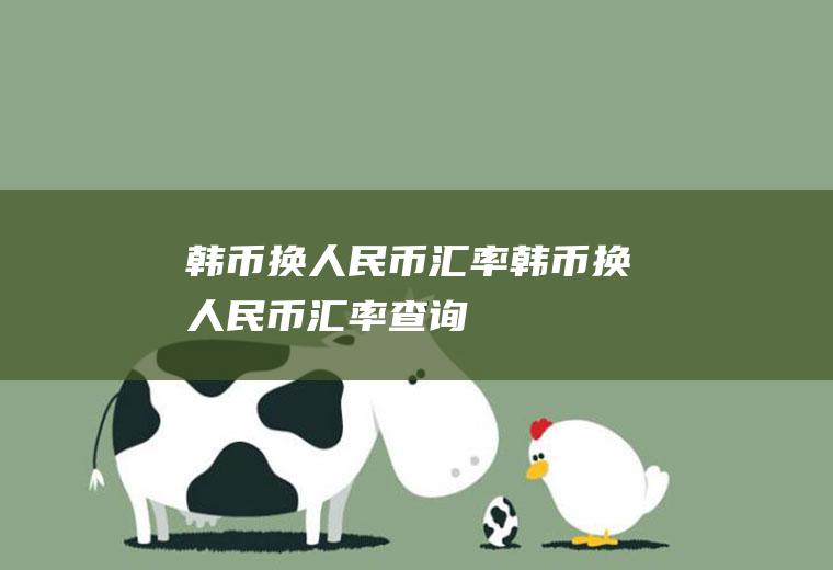 韩币换人民币汇率韩币换人民币汇率查询
