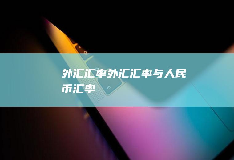 外汇汇率外汇汇率与人民币汇率