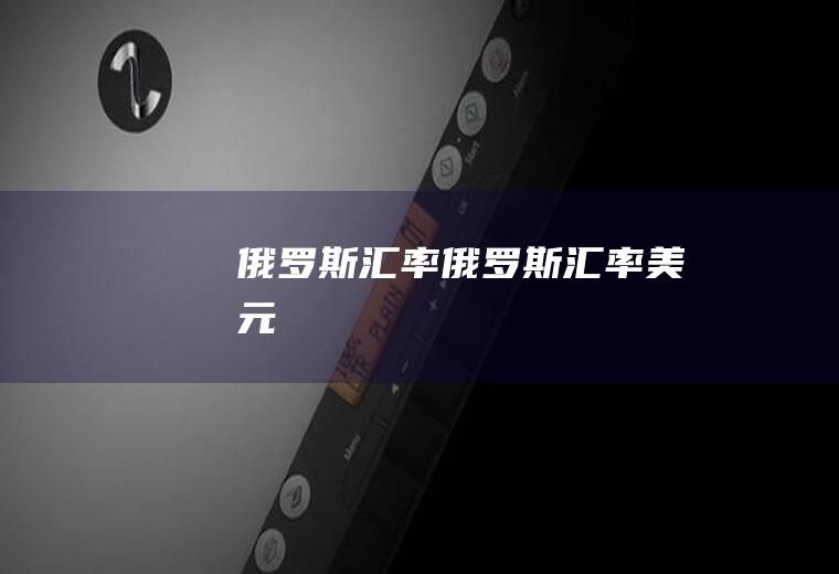 俄罗斯汇率俄罗斯汇率美元