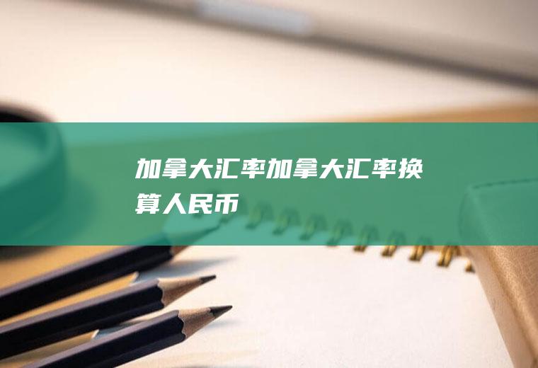 加拿大汇率加拿大汇率换算人民币