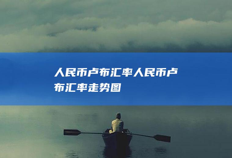 人民币卢布汇率人民币卢布汇率走势图