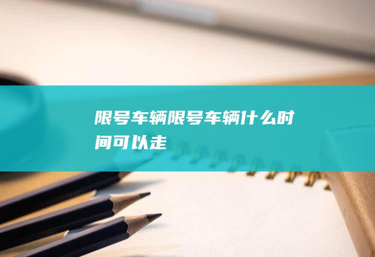 限号车辆限号车辆什么时间可以走