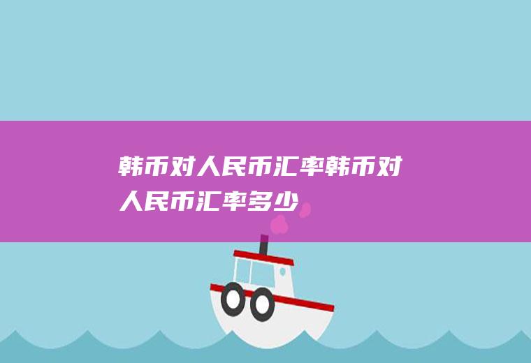 韩币对人民币汇率韩币对人民币汇率多少