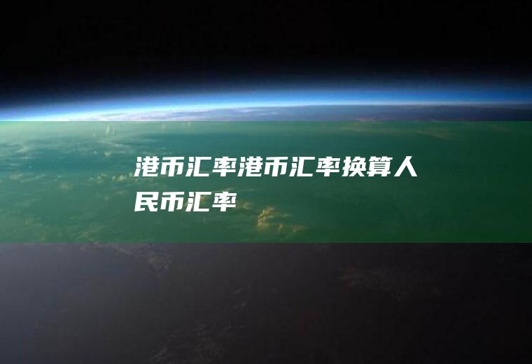 港币汇率港币汇率换算人民币汇率
