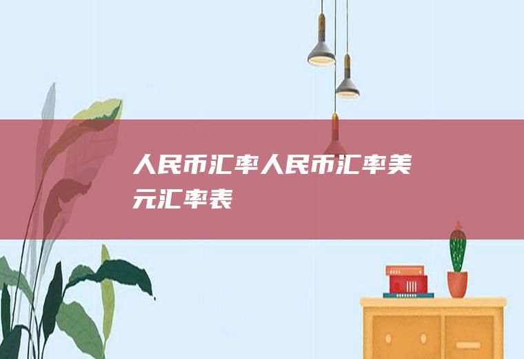 人民币汇率人民币汇率美元汇率表