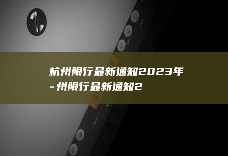 杭州限行最新通知2023年杭州限行最新通知2023年非浙A