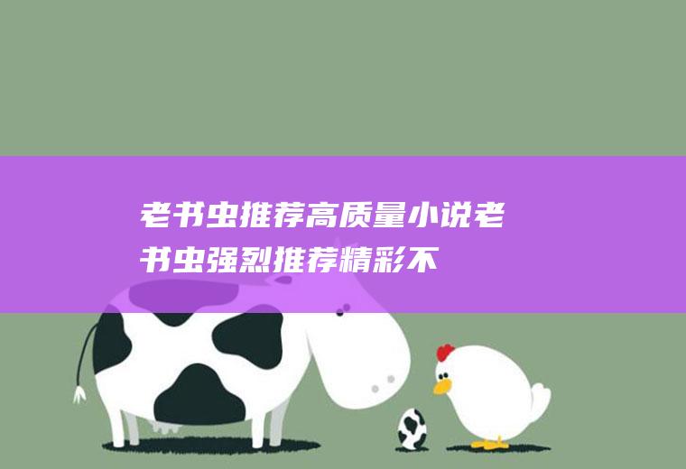 老书虫推荐高质量小说：老书虫强烈推荐,精彩不容错过