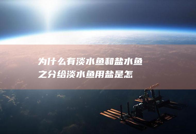为什么有淡水鱼和盐水鱼之分(给淡水鱼用盐是怎么回事)