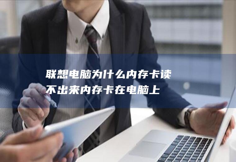联想电脑为什么内存卡读不出来(内存卡在电脑上怎么用)