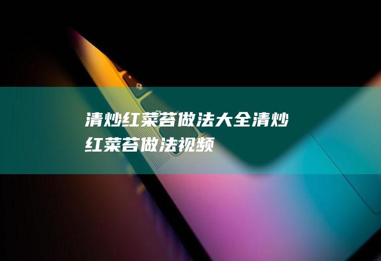 清炒红菜苔做法大全(清炒红菜苔做法视频)