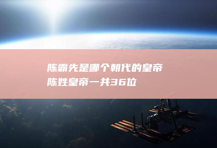 陈霸先是哪个朝代的皇帝(陈姓皇帝一共36位)
