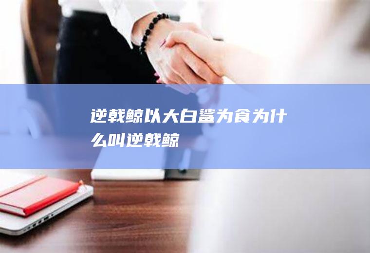 逆戟鲸以大白鲨为食(为什么叫逆戟鲸)