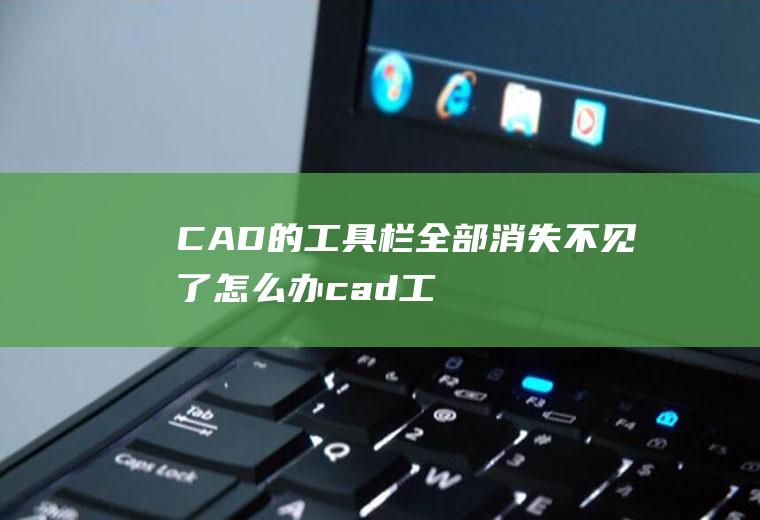 CAD的工具栏全部消失不见了怎么办(cad工具栏隐藏了怎么办)
