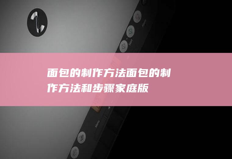 面包的制作方法,面包的制作方法和步骤家庭版