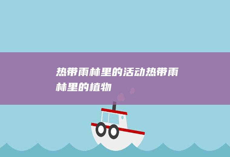 热带雨林里的活动(热带雨林里的植物)