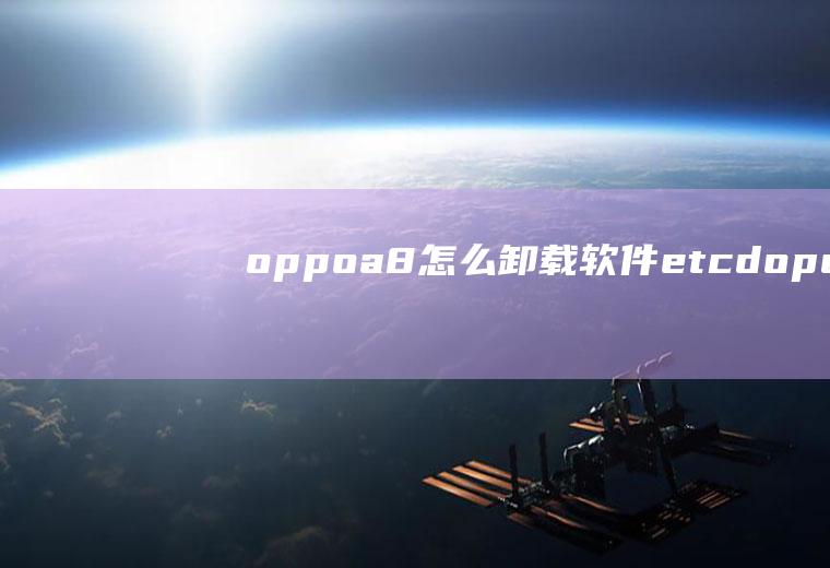 oppoa8怎么卸载软件(etcd-operator快速入门完全教程)