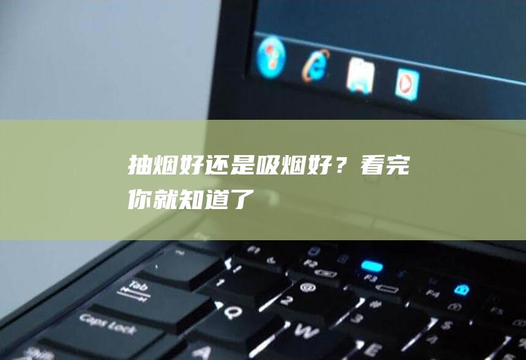 抽烟好还是吸烟好？看完你就知道了!