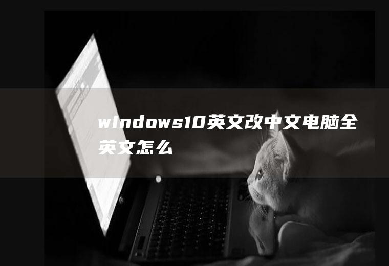 windows10英文改中文(电脑全英文怎么换中文)
