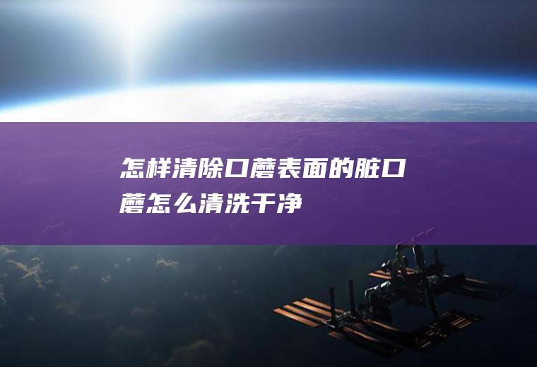 怎样清除口蘑表面的脏(口蘑怎么清洗干净)