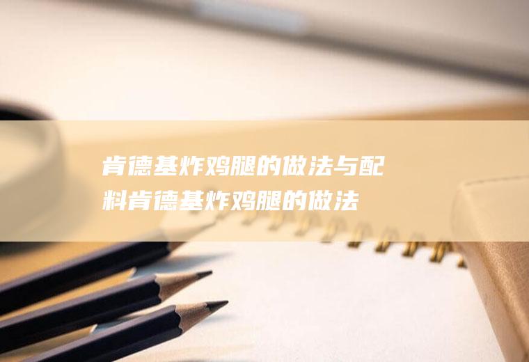 肯德基炸鸡腿的做法与配料(肯德基炸鸡腿的做法与图片)