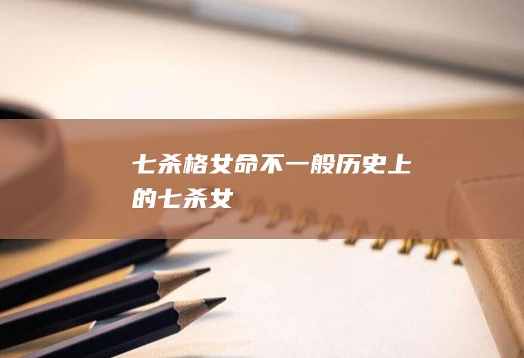 七杀格女命不一般(历史上的七杀女)