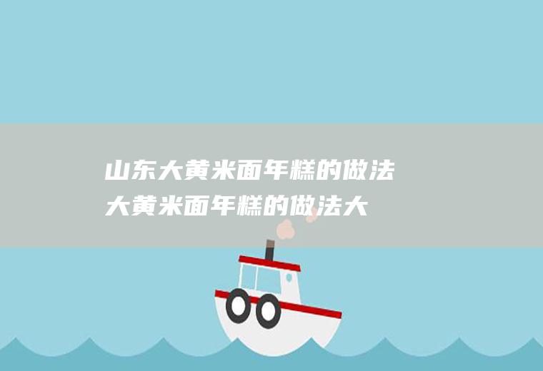 山东大黄米面年糕的做法(大黄米面年糕的做法大全)