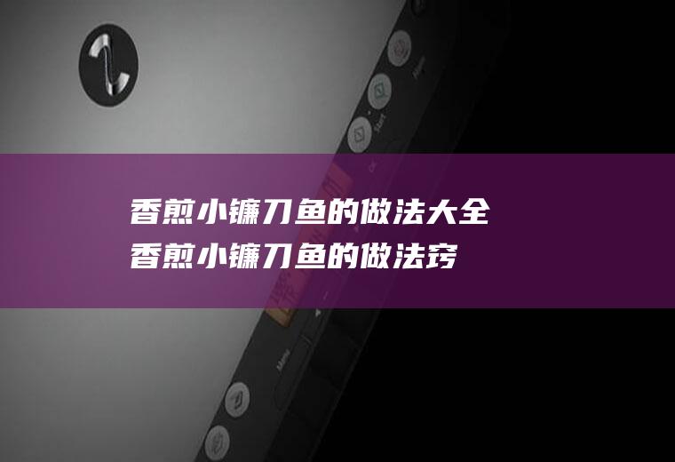 香煎小镰刀鱼的做法大全(香煎小镰刀鱼的做法窍门)