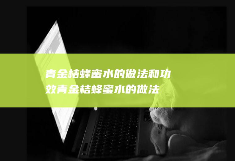 青金桔蜂蜜水的做法和功效(青金桔蜂蜜水的做法和配方)