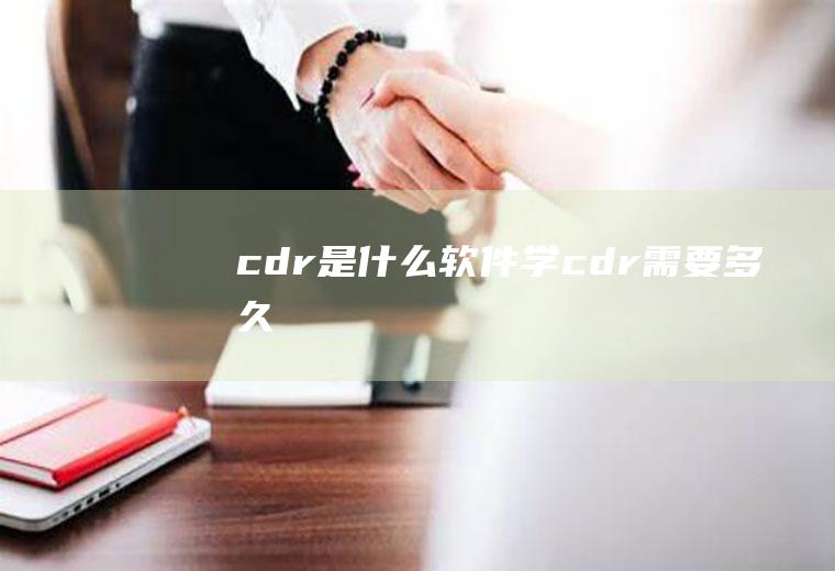 cdr是什么软件(学cdr需要多久)
