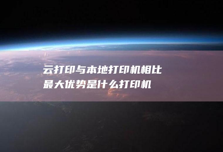 云打印与本地打印机相比最大优势是什么(打印机打印原理)