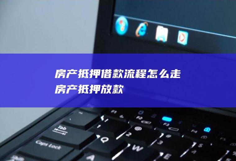 房产抵押借款流程怎么走(房产抵押放款)