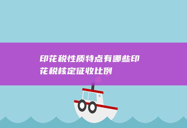印花税性质特点有哪些(印花税核定征收比例)